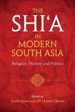 The Shi‘a in Modern South Asia: Religion, History and Politics de Justin Jones