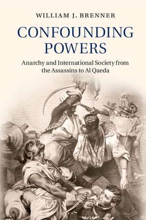 Confounding Powers: Anarchy and International Society from the Assassins to Al Qaeda de William J. Brenner