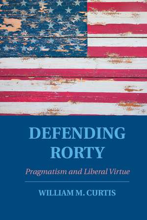 Defending Rorty: Pragmatism and Liberal Virtue de William M. Curtis