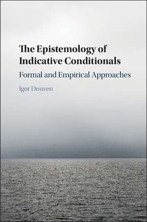 The Epistemology of Indicative Conditionals: Formal and Empirical Approaches de Igor Douven