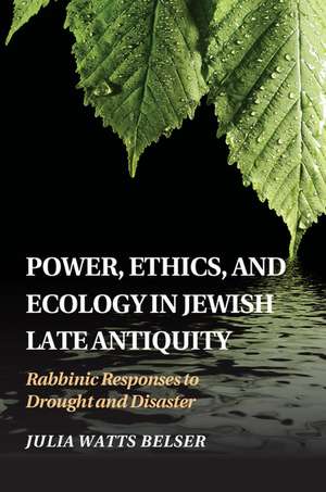 Power, Ethics, and Ecology in Jewish Late Antiquity: Rabbinic Responses to Drought and Disaster de Julia Watts Belser