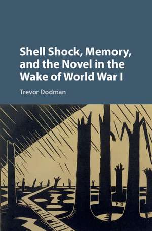 Shell Shock, Memory, and the Novel in the Wake of World War I de Trevor Dodman