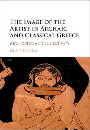 The Image of the Artist in Archaic and Classical Greece: Art, Poetry, and Subjectivity de Guy Hedreen