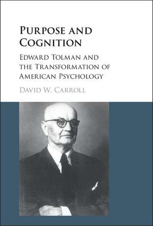 Purpose and Cognition: Edward Tolman and the Transformation of American Psychology de David W. Carroll