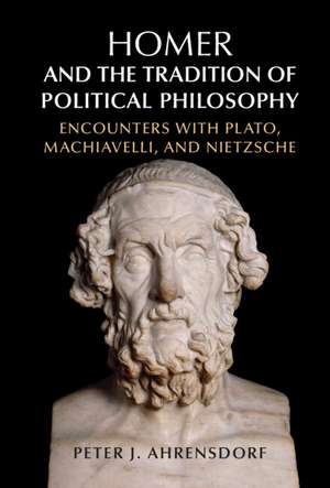 Homer and the Tradition of Political Philosophy: Encounters with Plato, Machiavelli, and Nietzsche de Peter J. Ahrensdorf