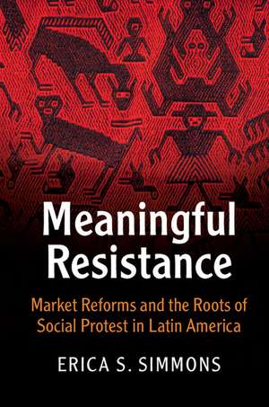 Meaningful Resistance: Market Reforms and the Roots of Social Protest in Latin America de Erica S. Simmons