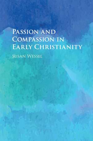 Passion and Compassion in Early Christianity de Susan Wessel