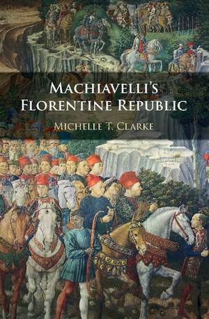 Machiavelli's Florentine Republic de Michelle T. Clarke