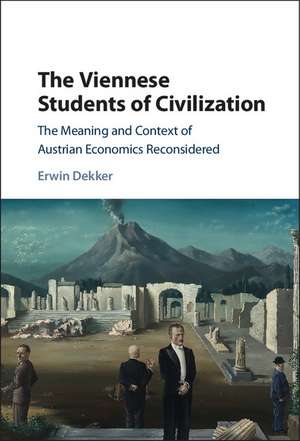 The Viennese Students of Civilization: The Meaning and Context of Austrian Economics Reconsidered de Erwin Dekker