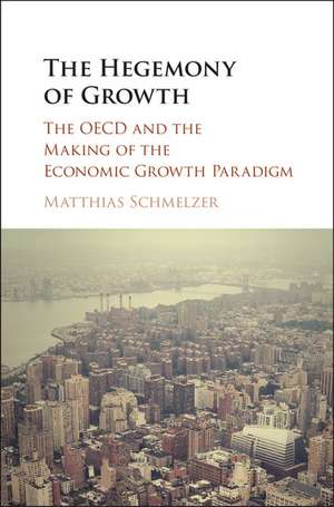 The Hegemony of Growth: The OECD and the Making of the Economic Growth Paradigm de Matthias Schmelzer