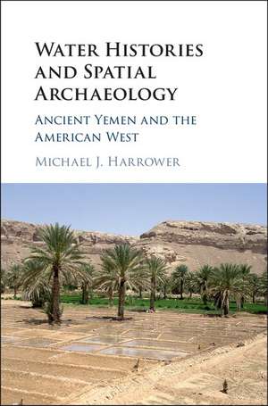 Water Histories and Spatial Archaeology: Ancient Yemen and the American West de Michael J. Harrower