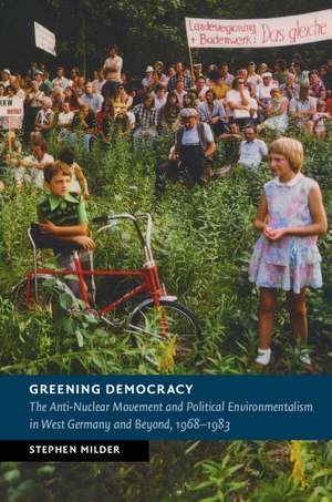 Greening Democracy: The Anti-Nuclear Movement and Political Environmentalism in West Germany and Beyond, 1968–1983 de Stephen Milder