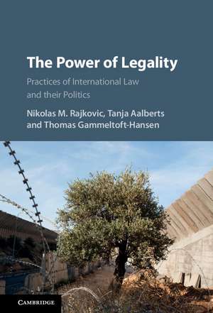 The Power of Legality: Practices of International Law and their Politics de Nikolas M. Rajkovic