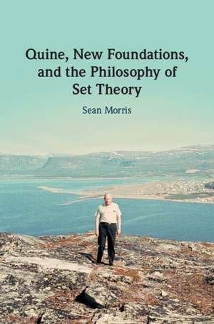 Quine, New Foundations, and the Philosophy of Set Theory de Sean Morris