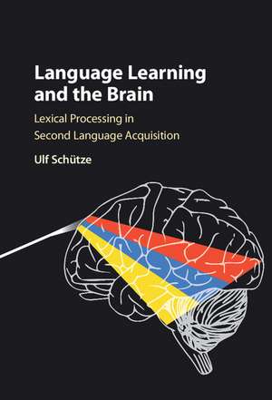 Language Learning and the Brain: Lexical Processing in Second Language Acquisition de Ulf Schütze