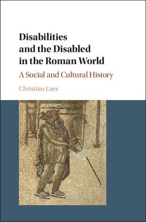 Disabilities and the Disabled in the Roman World: A Social and Cultural History de Christian Laes