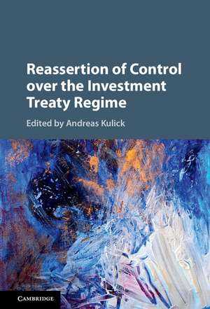 Reassertion of Control over the Investment Treaty Regime de Andreas Kulick