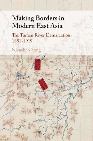 Making Borders in Modern East Asia: The Tumen River Demarcation, 1881–1919 de Nianshen Song