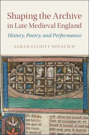 Shaping the Archive in Late Medieval England: History, Poetry, and Performance de Sarah Elliott Novacich