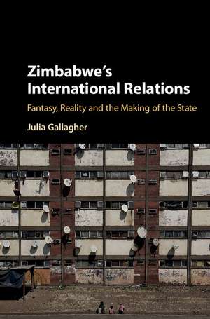 Zimbabwe's International Relations: Fantasy, Reality and the Making of the State de Julia Gallagher