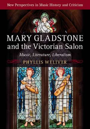 Mary Gladstone and the Victorian Salon: Music, Literature, Liberalism de Phyllis Weliver