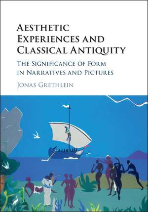 Aesthetic Experiences and Classical Antiquity: The Significance of Form in Narratives and Pictures de Jonas Grethlein