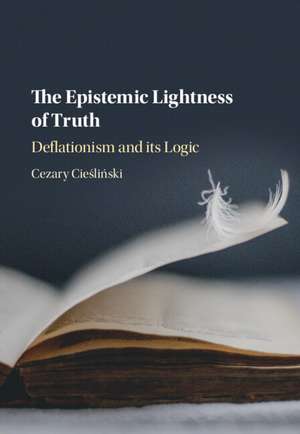 The Epistemic Lightness of Truth: Deflationism and its Logic de Cezary Cieśliński