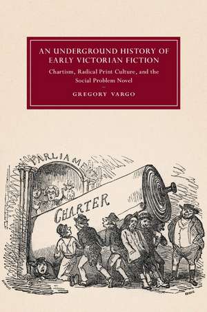 An Underground History of Early Victorian Fiction: Chartism, Radical Print Culture, and the Social Problem Novel de Gregory Vargo