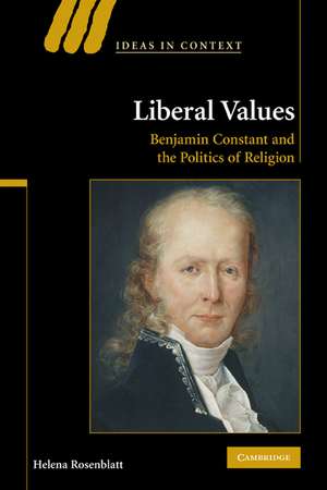 Liberal Values: Benjamin Constant and the Politics of Religion de Helena Rosenblatt