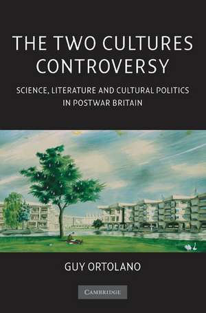 The Two Cultures Controversy: Science, Literature and Cultural Politics in Postwar Britain de Guy Ortolano