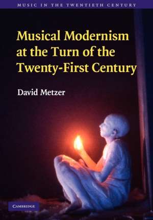 Musical Modernism at the Turn of the Twenty-First Century de David Metzer