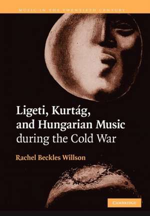 Ligeti, Kurtág, and Hungarian Music during the Cold War de Rachel Beckles Willson