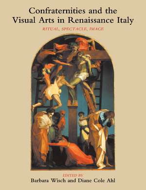 Confraternities and the Visual Arts in Renaissance Italy: Ritual, Spectacle, Image de Barbara Wisch