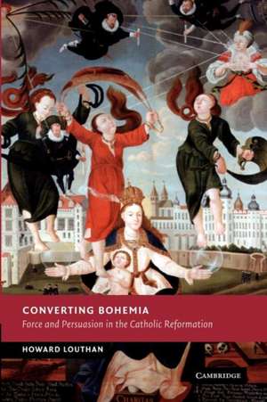 Converting Bohemia: Force and Persuasion in the Catholic Reformation de Howard Louthan