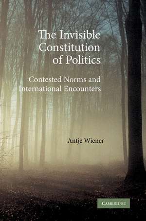 The Invisible Constitution of Politics: Contested Norms and International Encounters de Antje Wiener