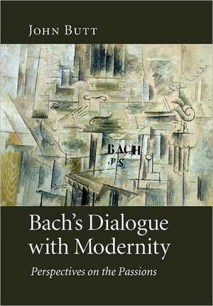 Bach's Dialogue with Modernity: Perspectives on the Passions de John Butt