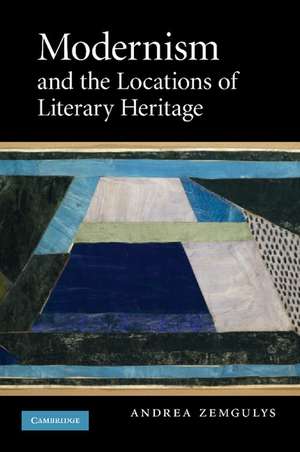 Modernism and the Locations of Literary Heritage de Andrea Zemgulys