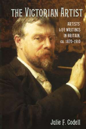 The Victorian Artist: Artists' Life Writings in Britain, c.1870–1910 de Julie F. Codell