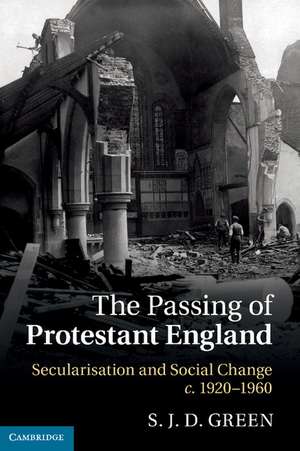 The Passing of Protestant England: Secularisation and Social Change, c.1920–1960 de S. J. D. Green