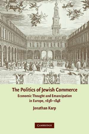 The Politics of Jewish Commerce: Economic Thought and Emancipation in Europe, 1638–1848 de Jonathan Karp