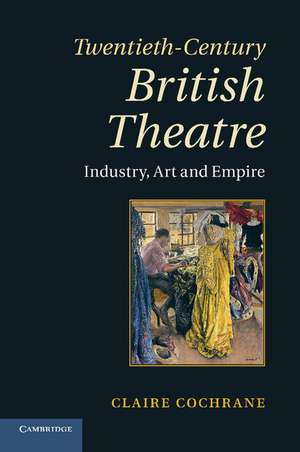 Twentieth-Century British Theatre: Industry, Art and Empire de Claire Cochrane