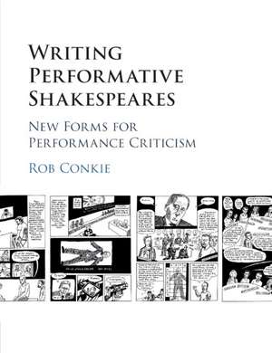 Writing Performative Shakespeares: New Forms for Performance Criticism de Rob Conkie