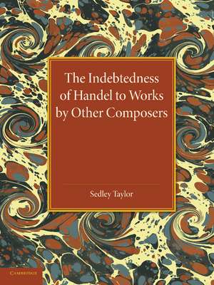 The Indebtedness of Handel to Works by Other Composers: A Presentation of Evidence de Sedley Taylor