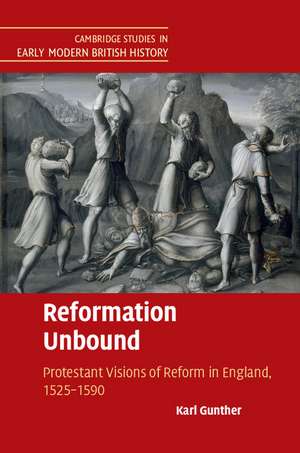 Reformation Unbound: Protestant Visions of Reform in England, 1525–1590 de Karl Gunther