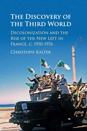 The Discovery of the Third World: Decolonization and the Rise of the New Left in France, c.1950–1976 de Christoph Kalter