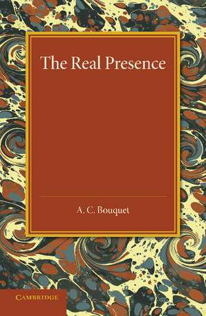 The Real Presence: Or the Localisation in Cultus of the Divine Presence de A. C. Bouquet