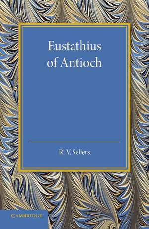 Eustathius of Antioch: And his Place in the Early History of Christian Doctrine de R. V. Sellers