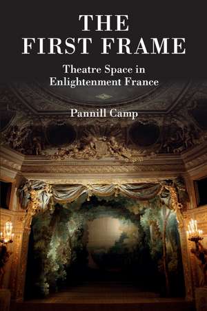 The First Frame: Theatre Space in Enlightenment France de Pannill Camp