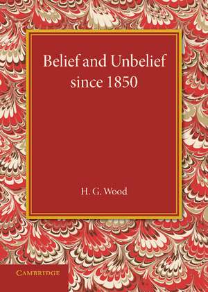 Belief and Unbelief since 1850 de H. G. Wood