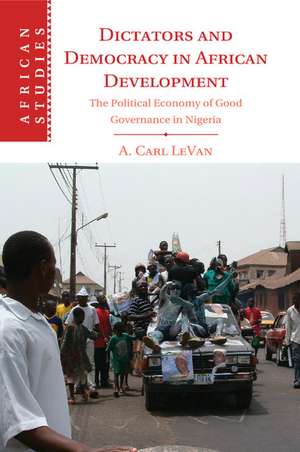 Dictators and Democracy in African Development: The Political Economy of Good Governance in Nigeria de A. Carl LeVan